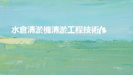 水倉清淤機清淤工程技術(shù)革新：關(guān)鍵步驟與成效評估？
